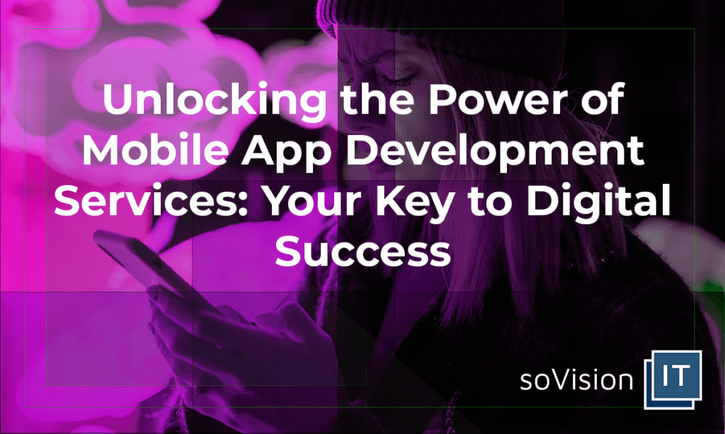 Unlocking the Power of Mobile App Development Services: Your Key to Digital Success