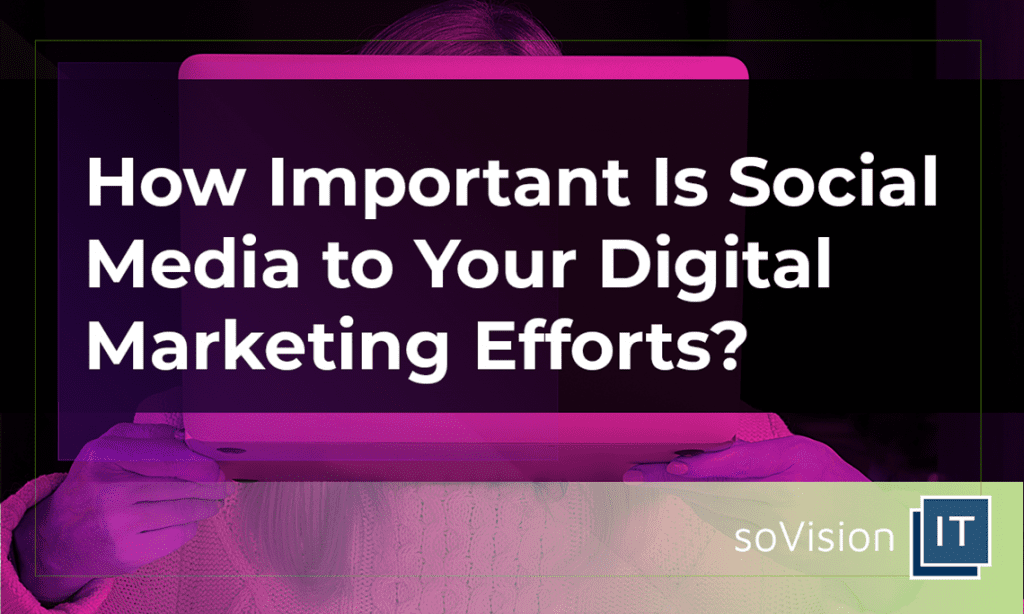 How Important Is Social Media to Your Digital Marketing Efforts?