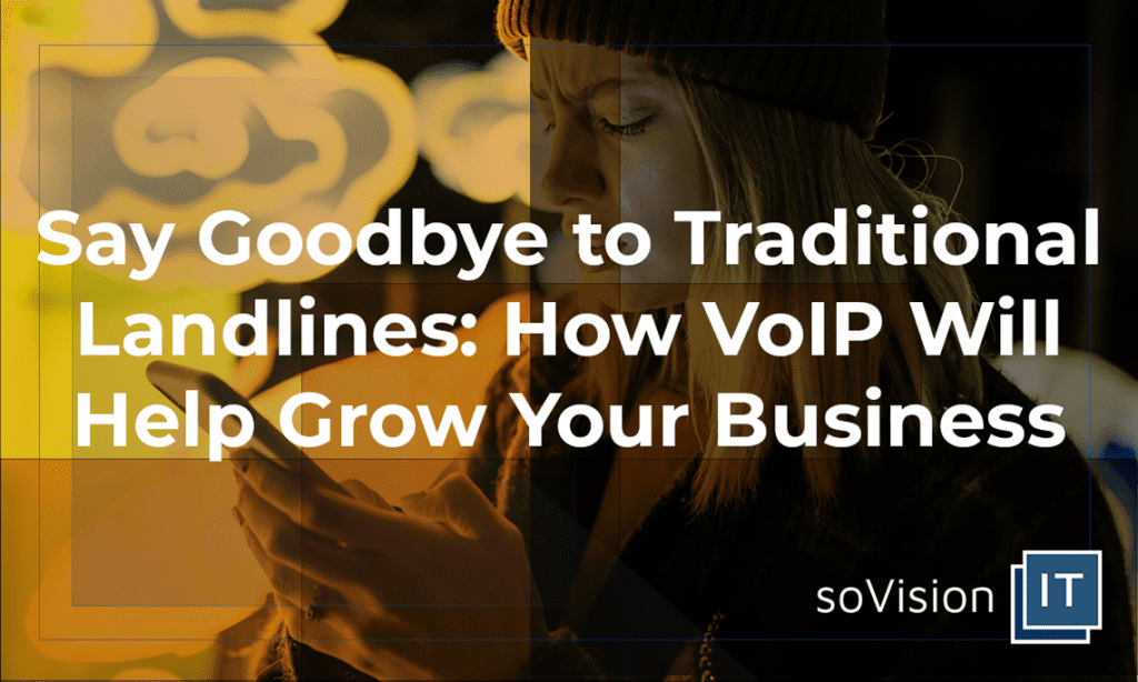 Say Goodbye to Traditional Landlines: How VoIP Will Help Grow Your Business