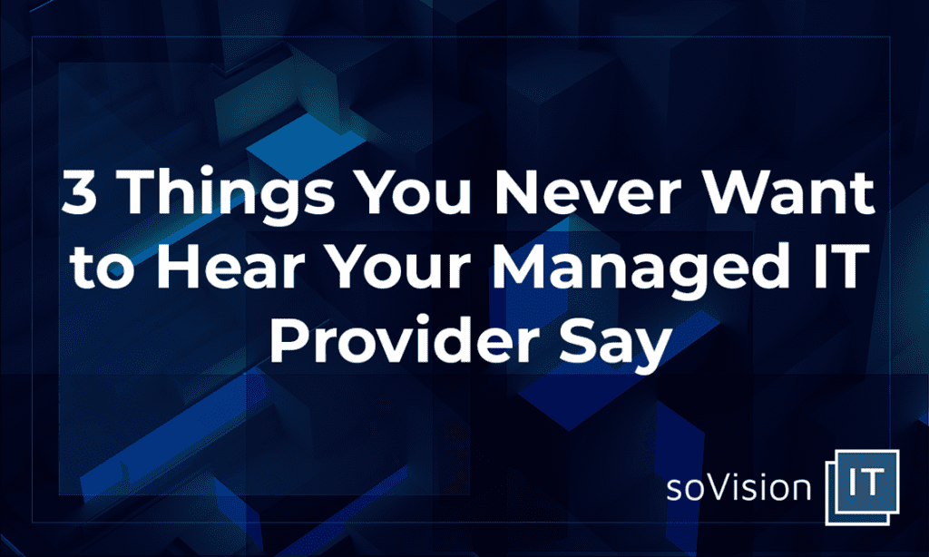 3 Things You Never Want to Hear Your Managed IT Provider Say