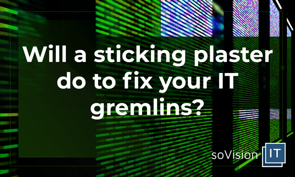 Will a Sticking Plaster do to Fix Your IT Gremlins?