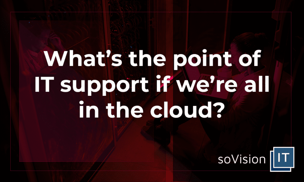 What’s the Point of IT Support If We’re All in The Cloud?