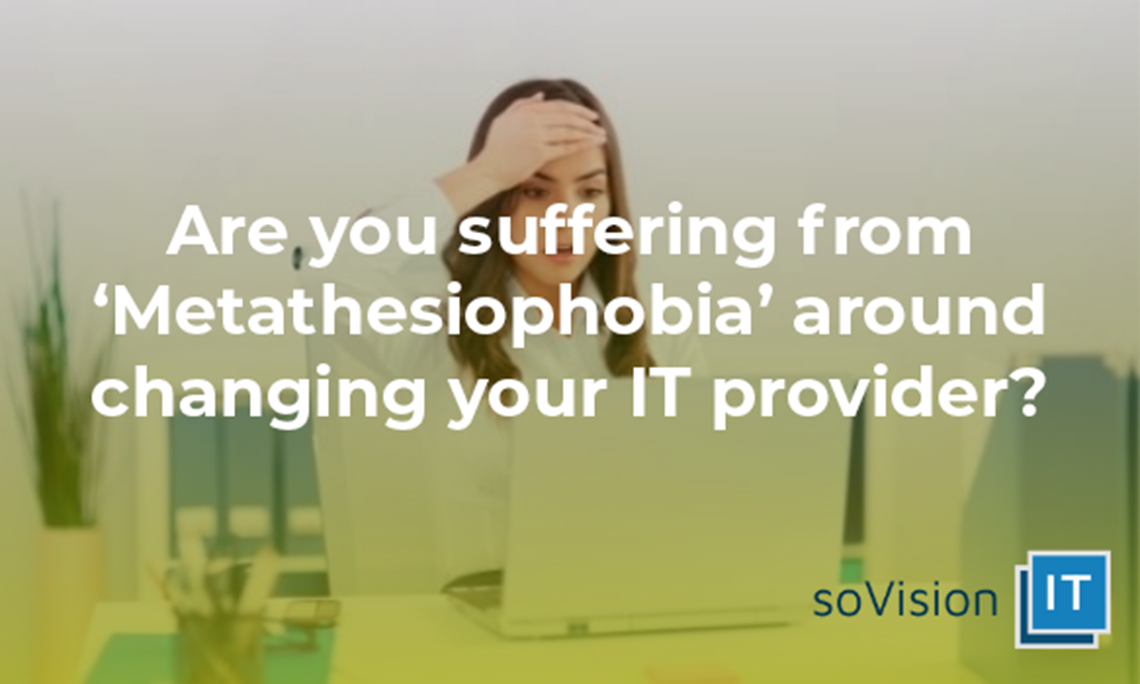 Suffering From ‘Metathesiophobia’ Around Changing Your IT Provider?