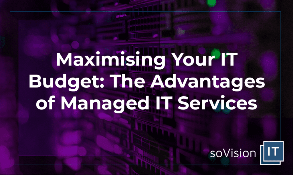 Maximising Your IT Budget: The Advantages of Managed IT Services