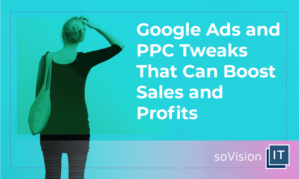 Google Ads and PPC Tweaks That Can Boost Sales and Profits