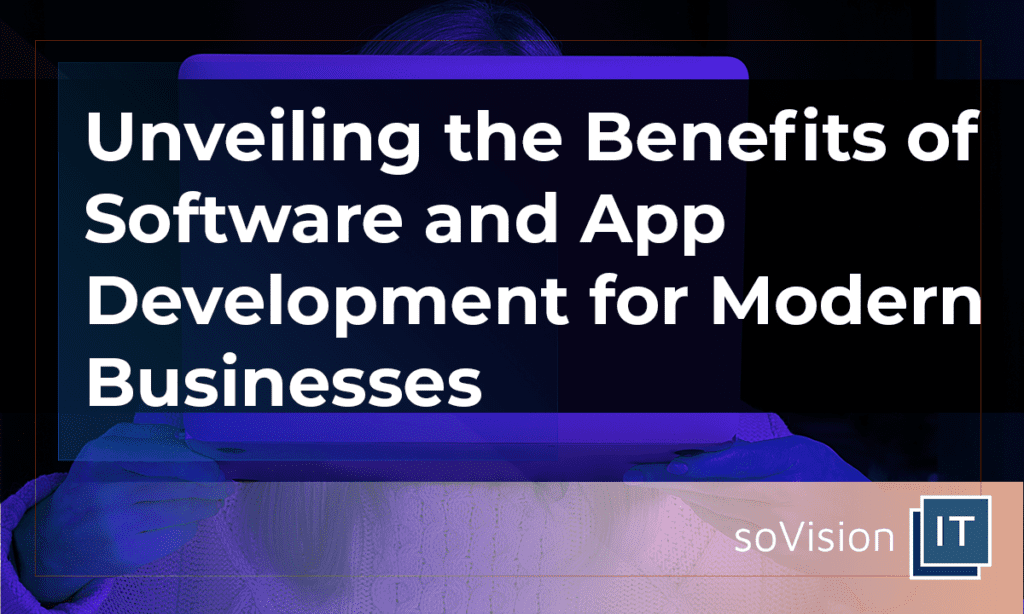Unveiling the Benefits of Software and App Development for Modern Businesses
